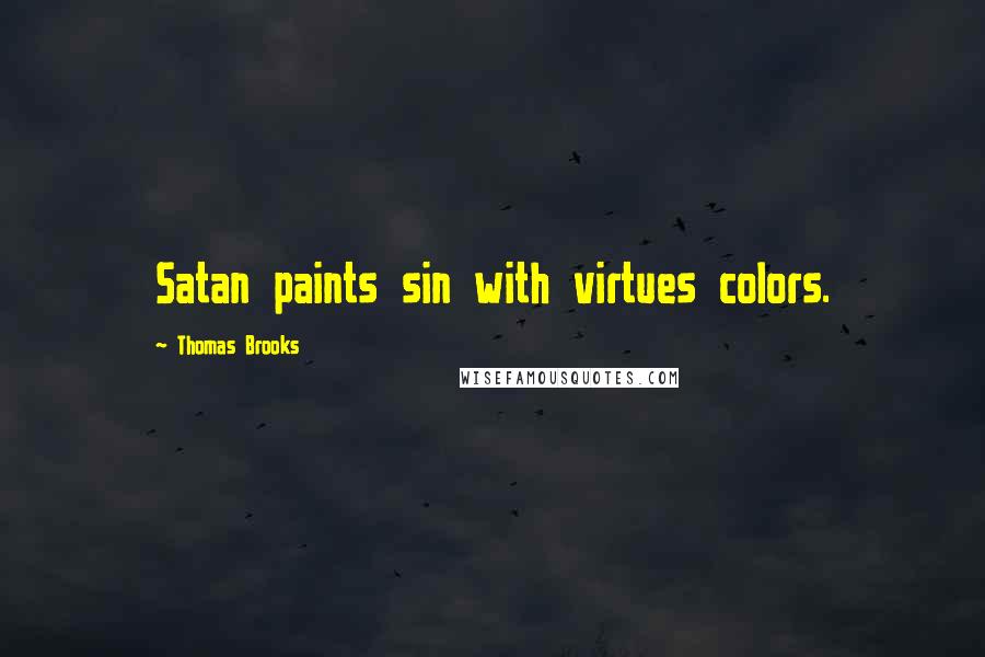 Thomas Brooks Quotes: Satan paints sin with virtues colors.