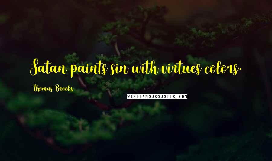 Thomas Brooks Quotes: Satan paints sin with virtues colors.