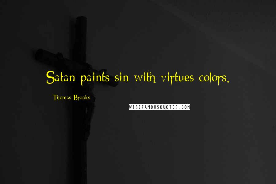 Thomas Brooks Quotes: Satan paints sin with virtues colors.