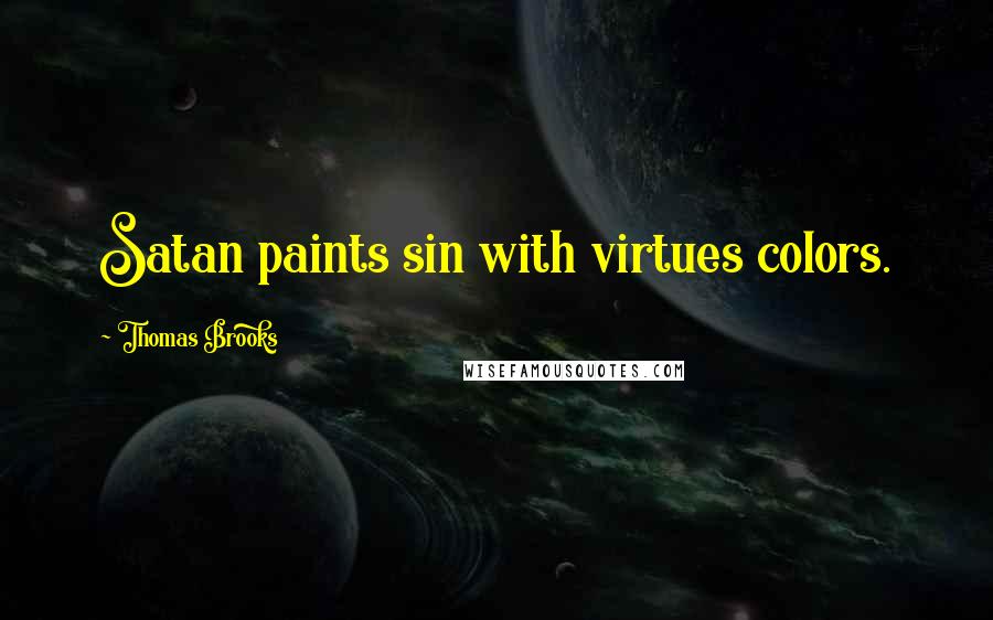 Thomas Brooks Quotes: Satan paints sin with virtues colors.