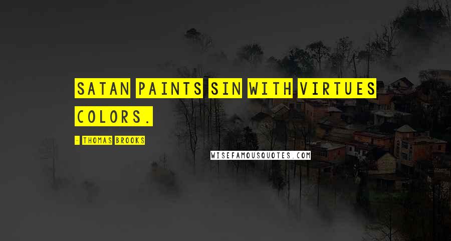 Thomas Brooks Quotes: Satan paints sin with virtues colors.