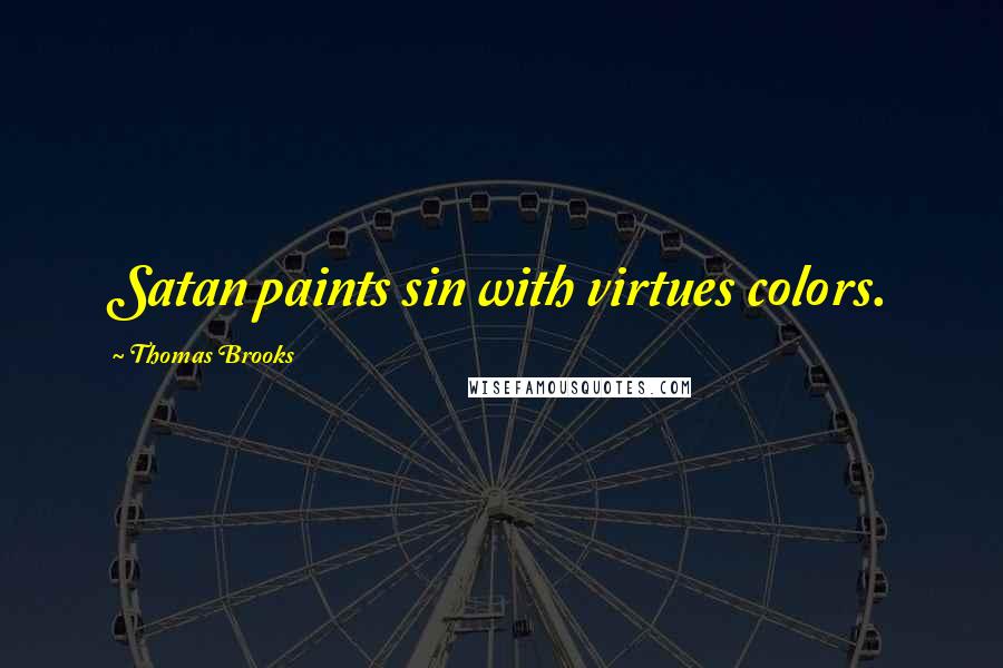 Thomas Brooks Quotes: Satan paints sin with virtues colors.