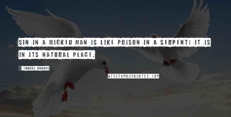 Thomas Brooks Quotes: Sin in a wicked man is like poison in a serpent; it is in its natural place.