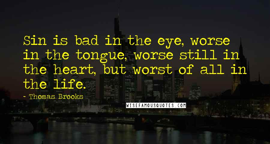 Thomas Brooks Quotes: Sin is bad in the eye, worse in the tongue, worse still in the heart, but worst of all in the life.