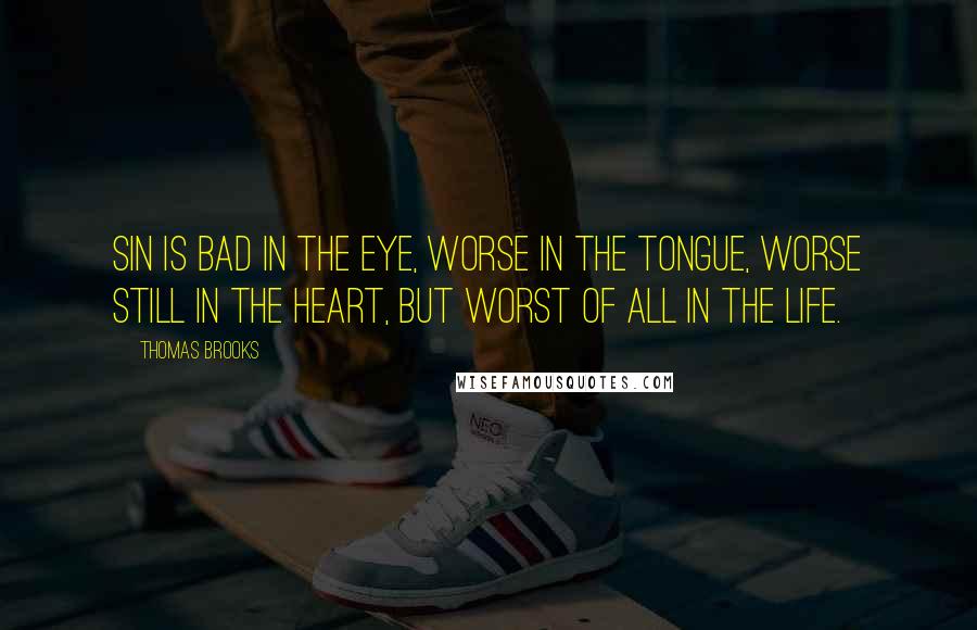 Thomas Brooks Quotes: Sin is bad in the eye, worse in the tongue, worse still in the heart, but worst of all in the life.