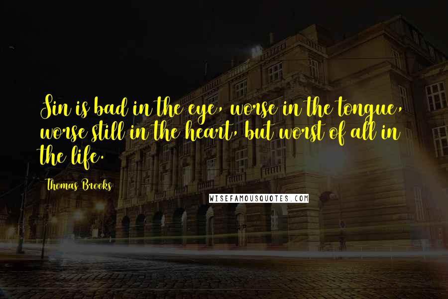 Thomas Brooks Quotes: Sin is bad in the eye, worse in the tongue, worse still in the heart, but worst of all in the life.