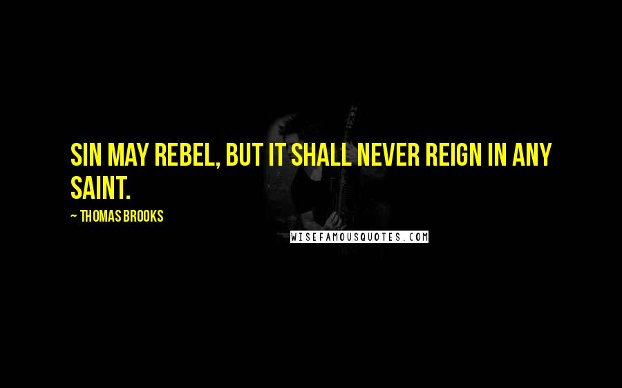 Thomas Brooks Quotes: Sin may rebel, but it shall never reign in any saint.