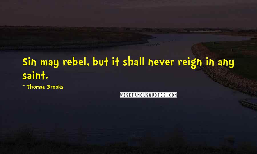 Thomas Brooks Quotes: Sin may rebel, but it shall never reign in any saint.