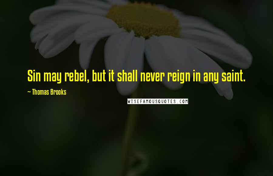 Thomas Brooks Quotes: Sin may rebel, but it shall never reign in any saint.