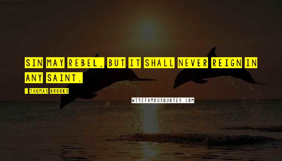 Thomas Brooks Quotes: Sin may rebel, but it shall never reign in any saint.