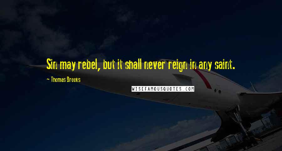 Thomas Brooks Quotes: Sin may rebel, but it shall never reign in any saint.