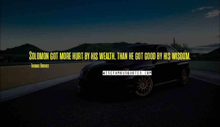 Thomas Brooks Quotes: Solomon got more hurt by his wealth, than he got good by his wisdom.