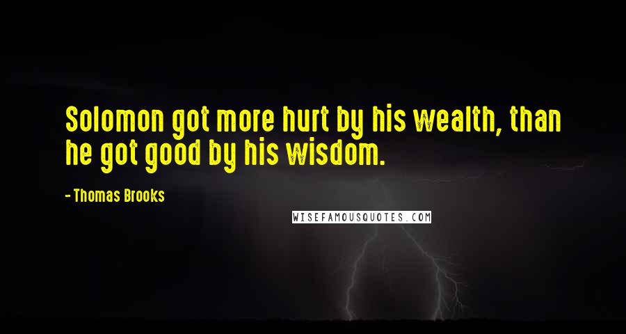 Thomas Brooks Quotes: Solomon got more hurt by his wealth, than he got good by his wisdom.