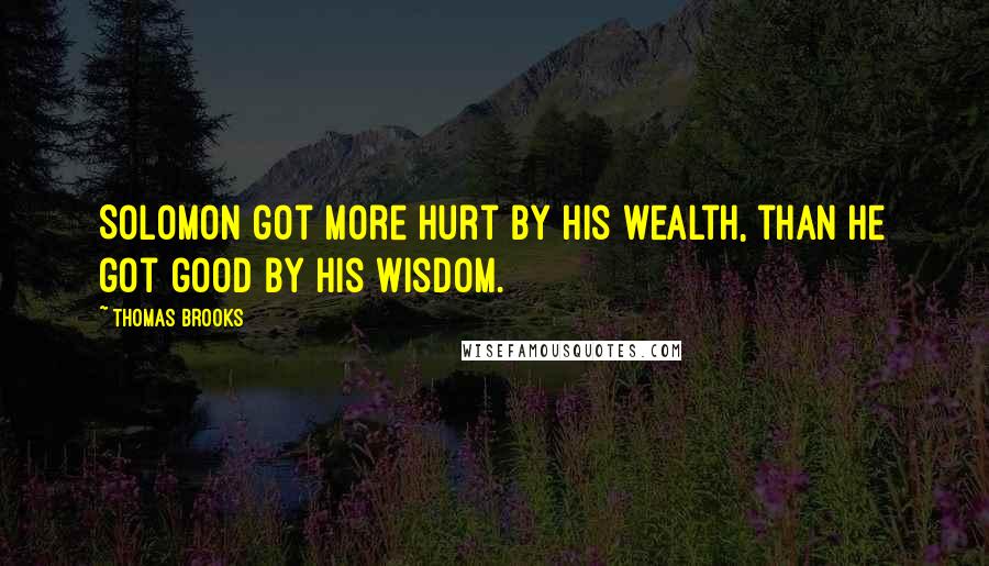 Thomas Brooks Quotes: Solomon got more hurt by his wealth, than he got good by his wisdom.