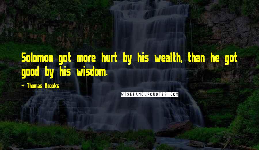 Thomas Brooks Quotes: Solomon got more hurt by his wealth, than he got good by his wisdom.