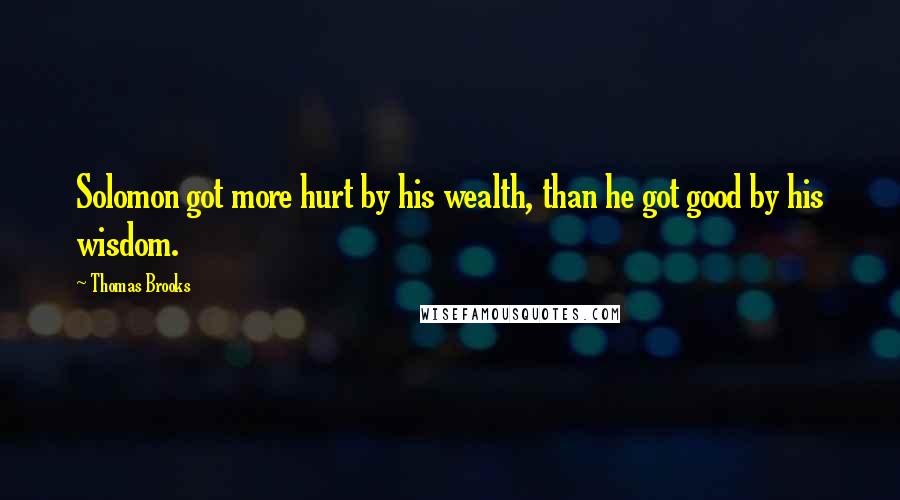 Thomas Brooks Quotes: Solomon got more hurt by his wealth, than he got good by his wisdom.