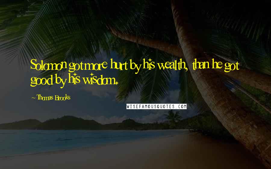 Thomas Brooks Quotes: Solomon got more hurt by his wealth, than he got good by his wisdom.