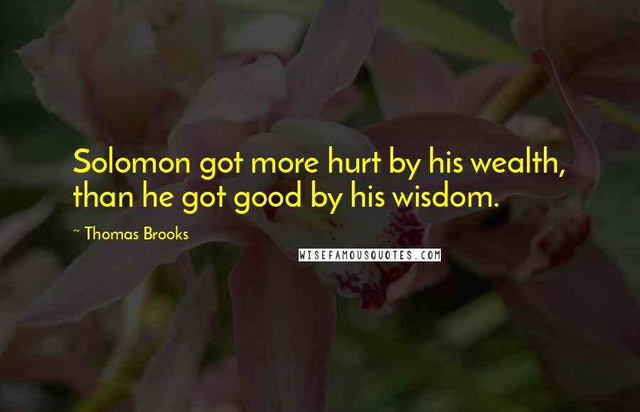 Thomas Brooks Quotes: Solomon got more hurt by his wealth, than he got good by his wisdom.