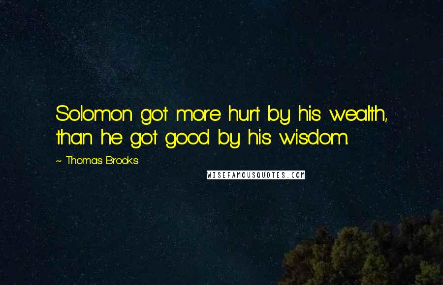 Thomas Brooks Quotes: Solomon got more hurt by his wealth, than he got good by his wisdom.