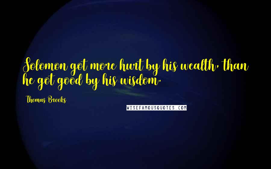 Thomas Brooks Quotes: Solomon got more hurt by his wealth, than he got good by his wisdom.