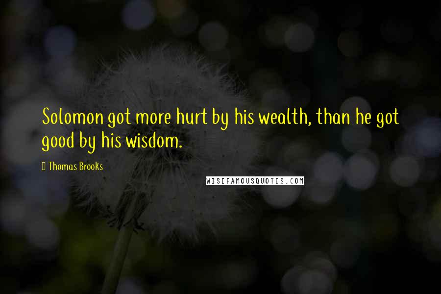 Thomas Brooks Quotes: Solomon got more hurt by his wealth, than he got good by his wisdom.
