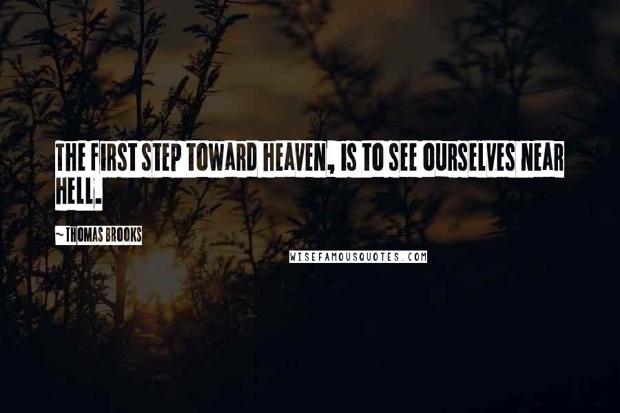 Thomas Brooks Quotes: The first step toward heaven, is to see ourselves near hell.