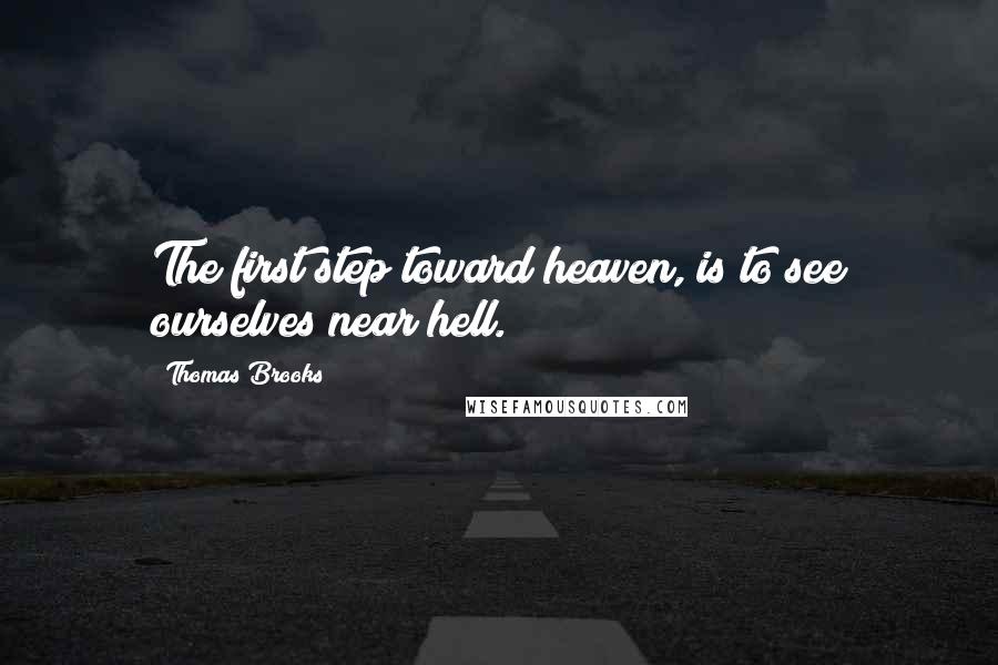 Thomas Brooks Quotes: The first step toward heaven, is to see ourselves near hell.