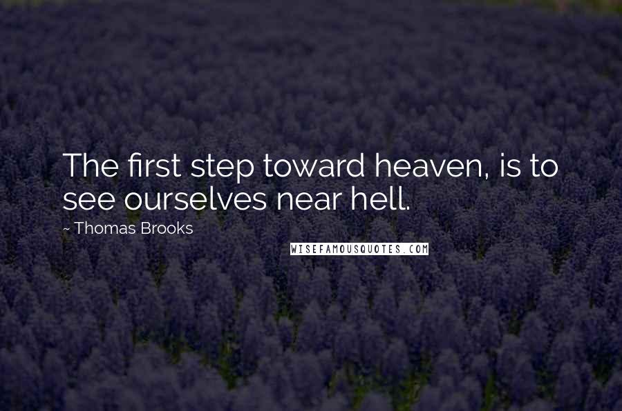 Thomas Brooks Quotes: The first step toward heaven, is to see ourselves near hell.