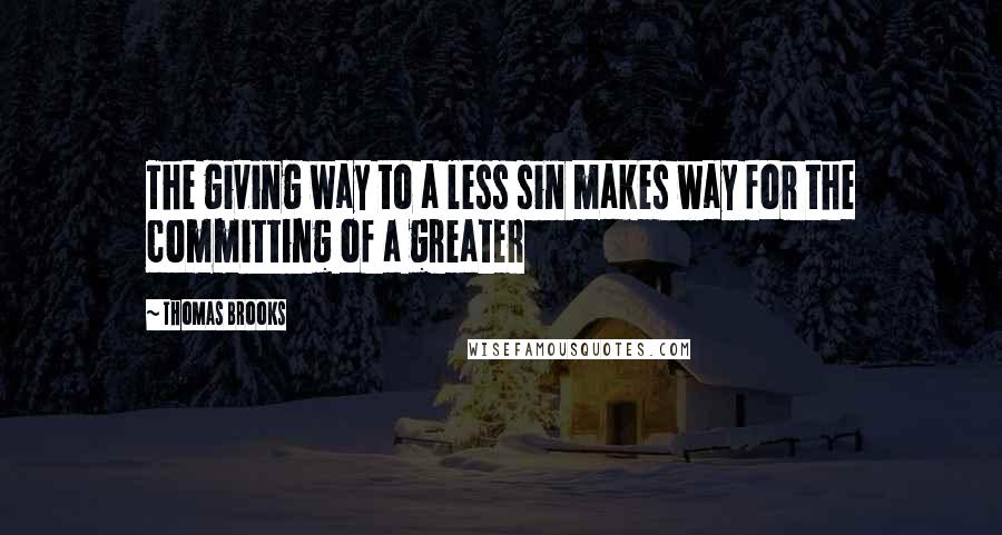 Thomas Brooks Quotes: The giving way to a less sin makes way for the committing of a greater