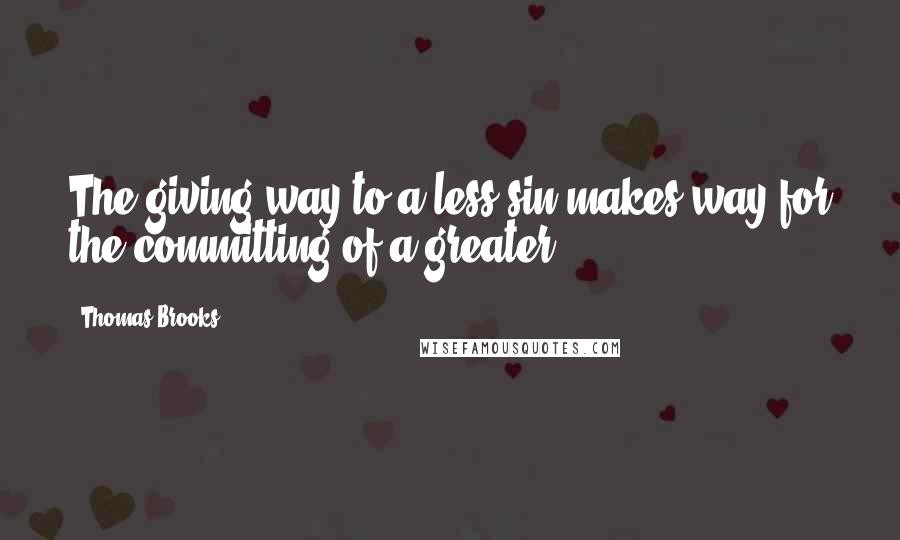 Thomas Brooks Quotes: The giving way to a less sin makes way for the committing of a greater