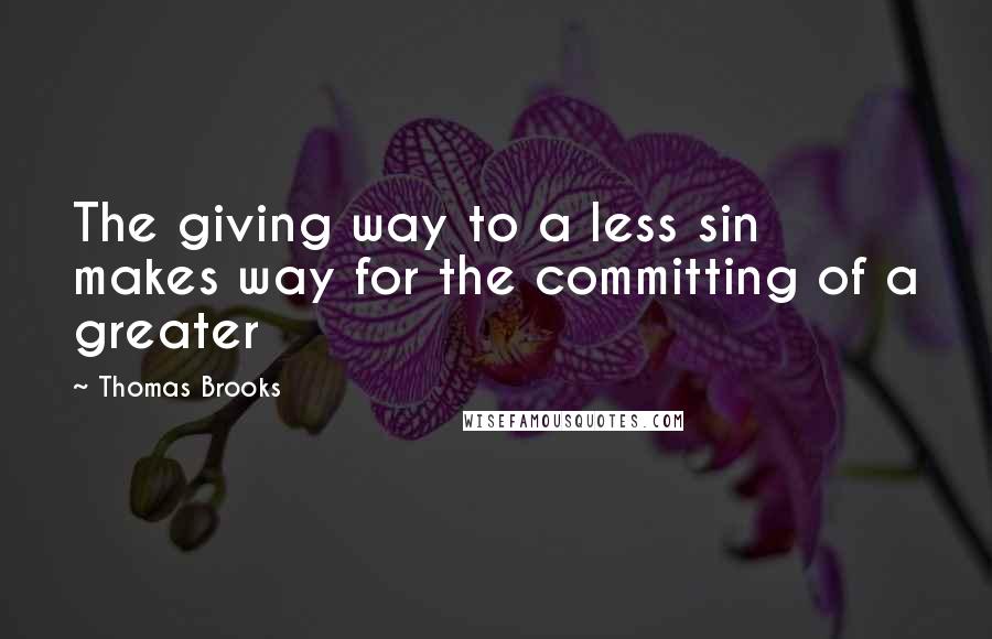 Thomas Brooks Quotes: The giving way to a less sin makes way for the committing of a greater