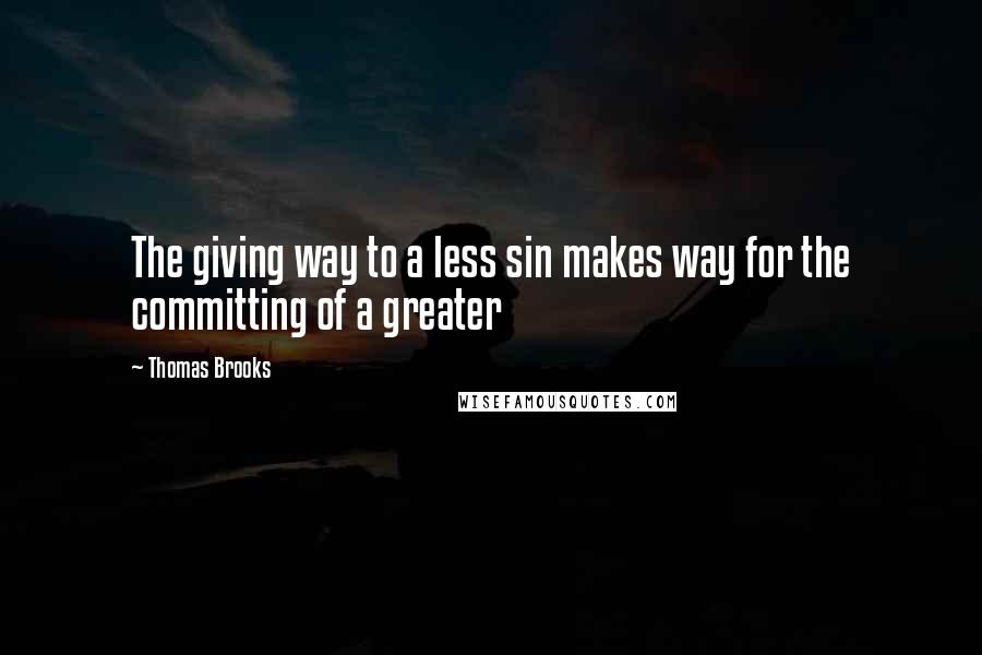 Thomas Brooks Quotes: The giving way to a less sin makes way for the committing of a greater