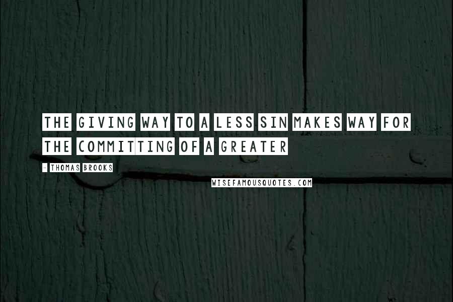 Thomas Brooks Quotes: The giving way to a less sin makes way for the committing of a greater