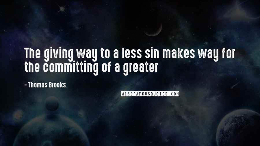 Thomas Brooks Quotes: The giving way to a less sin makes way for the committing of a greater