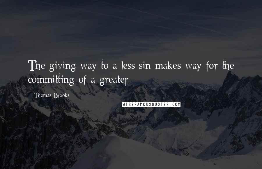 Thomas Brooks Quotes: The giving way to a less sin makes way for the committing of a greater