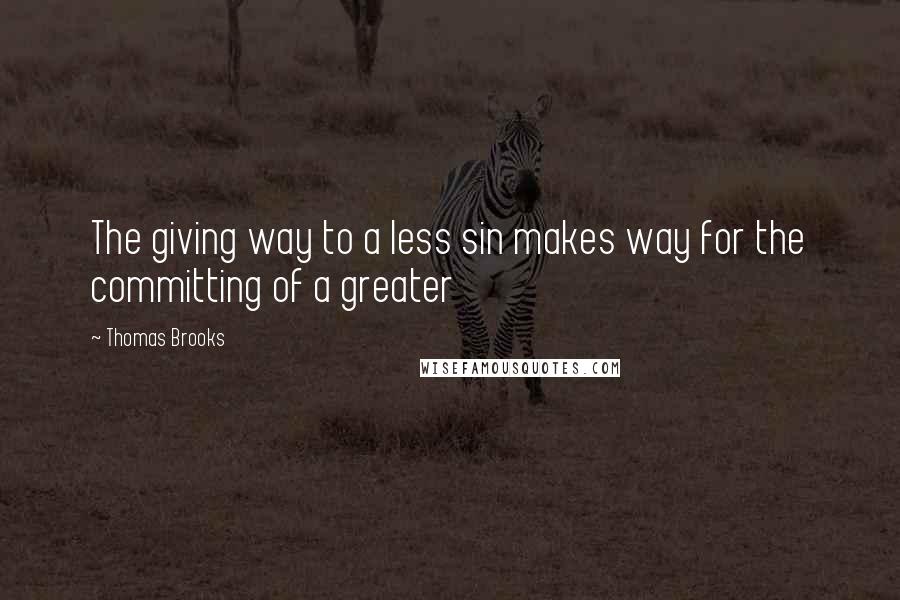 Thomas Brooks Quotes: The giving way to a less sin makes way for the committing of a greater