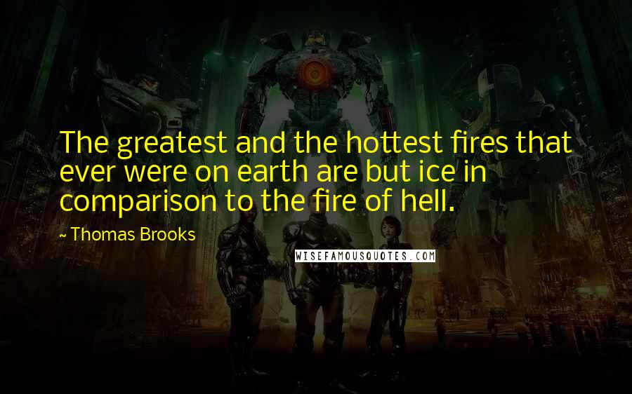 Thomas Brooks Quotes: The greatest and the hottest fires that ever were on earth are but ice in comparison to the fire of hell.