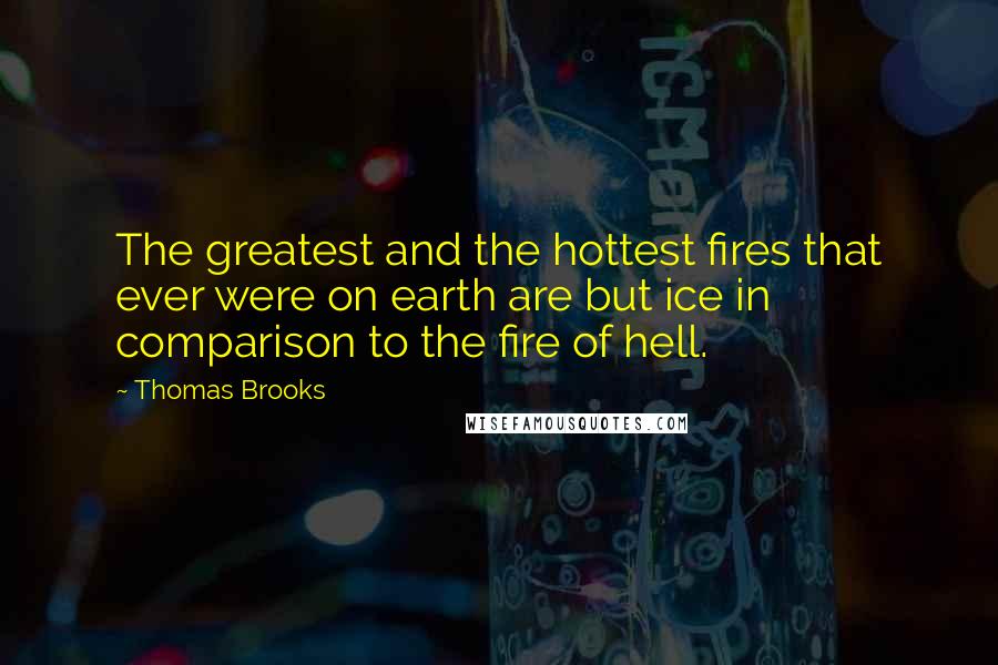 Thomas Brooks Quotes: The greatest and the hottest fires that ever were on earth are but ice in comparison to the fire of hell.