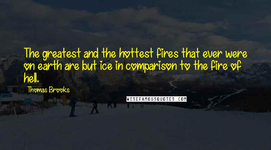 Thomas Brooks Quotes: The greatest and the hottest fires that ever were on earth are but ice in comparison to the fire of hell.