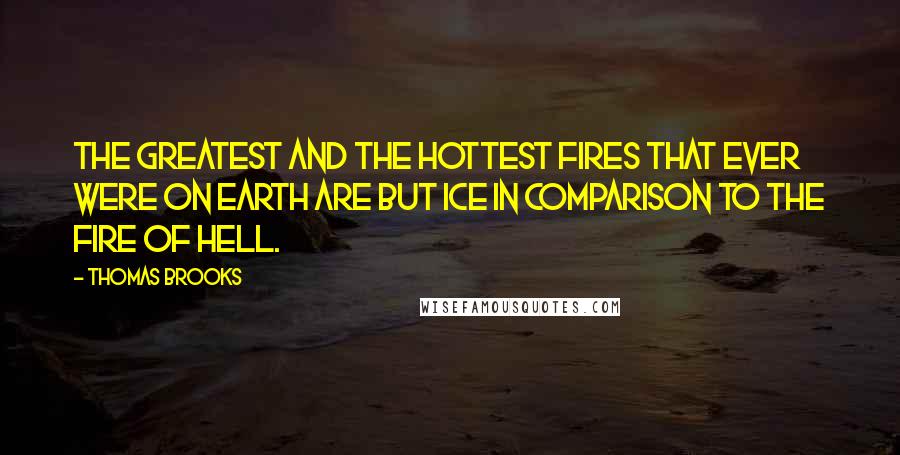 Thomas Brooks Quotes: The greatest and the hottest fires that ever were on earth are but ice in comparison to the fire of hell.