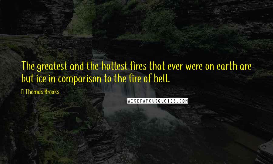 Thomas Brooks Quotes: The greatest and the hottest fires that ever were on earth are but ice in comparison to the fire of hell.