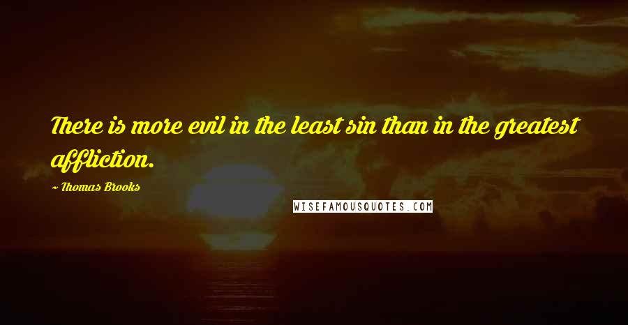 Thomas Brooks Quotes: There is more evil in the least sin than in the greatest affliction.