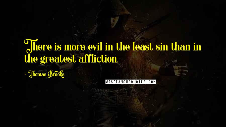 Thomas Brooks Quotes: There is more evil in the least sin than in the greatest affliction.