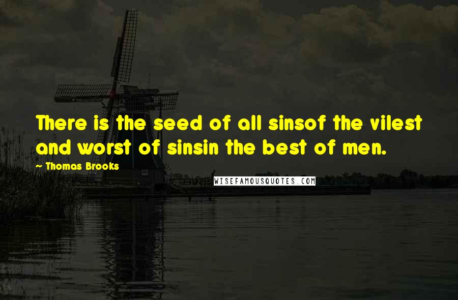 Thomas Brooks Quotes: There is the seed of all sinsof the vilest and worst of sinsin the best of men.
