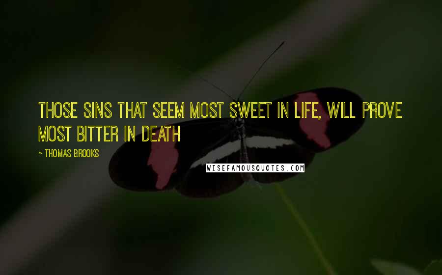 Thomas Brooks Quotes: Those sins that seem most sweet in life, will prove most bitter in death