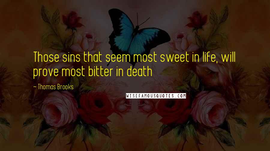 Thomas Brooks Quotes: Those sins that seem most sweet in life, will prove most bitter in death