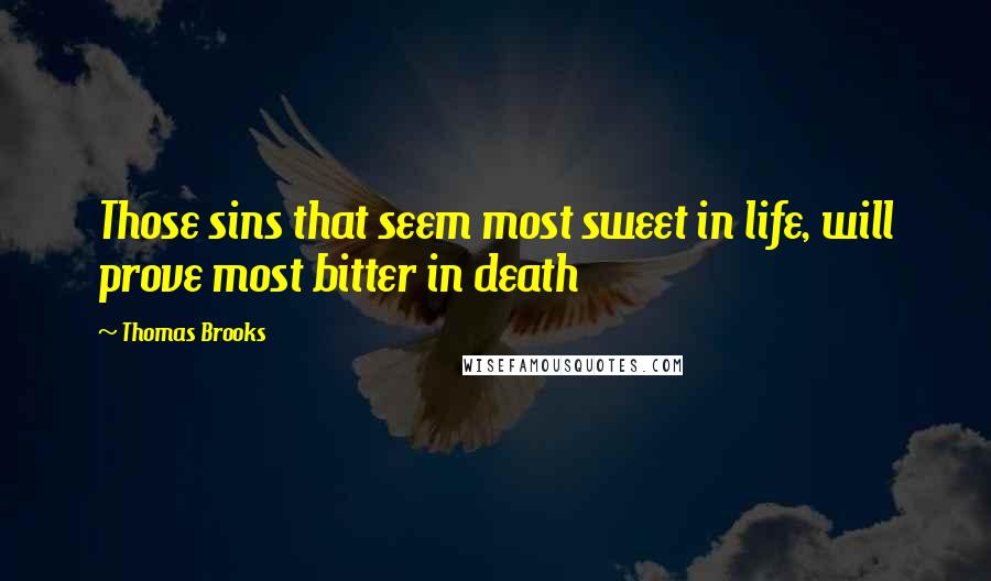 Thomas Brooks Quotes: Those sins that seem most sweet in life, will prove most bitter in death