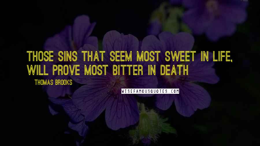 Thomas Brooks Quotes: Those sins that seem most sweet in life, will prove most bitter in death
