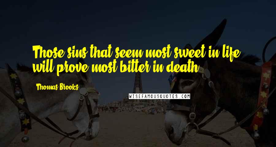 Thomas Brooks Quotes: Those sins that seem most sweet in life, will prove most bitter in death