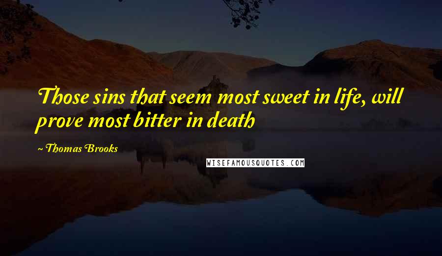 Thomas Brooks Quotes: Those sins that seem most sweet in life, will prove most bitter in death